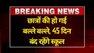 छात्रों की हो गई बल्ले बल्ले, 45 दिन बंद रहेंगे स्कूल School Summer Vacation